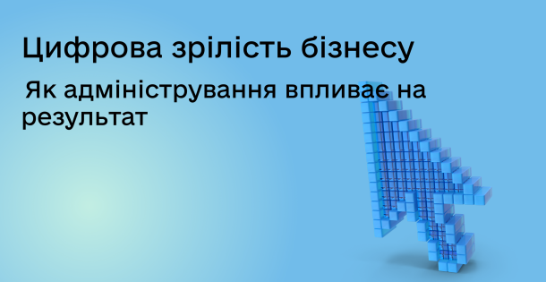 Цифрова зрілість бізнесу: як адміністрування впливає на ефективність і масштабування компанії