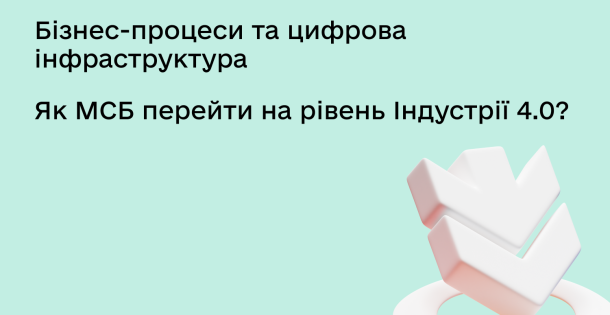Бізнес-процеси та цифрова інфраструктура: стратегічна основа розвитку МСБ в умовах Індустрії