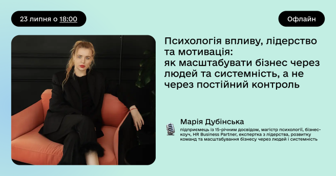 Психологія впливу, лідерство та мотивація: як масштабувати бізнес через людей та системність, а не через постійний контроль»